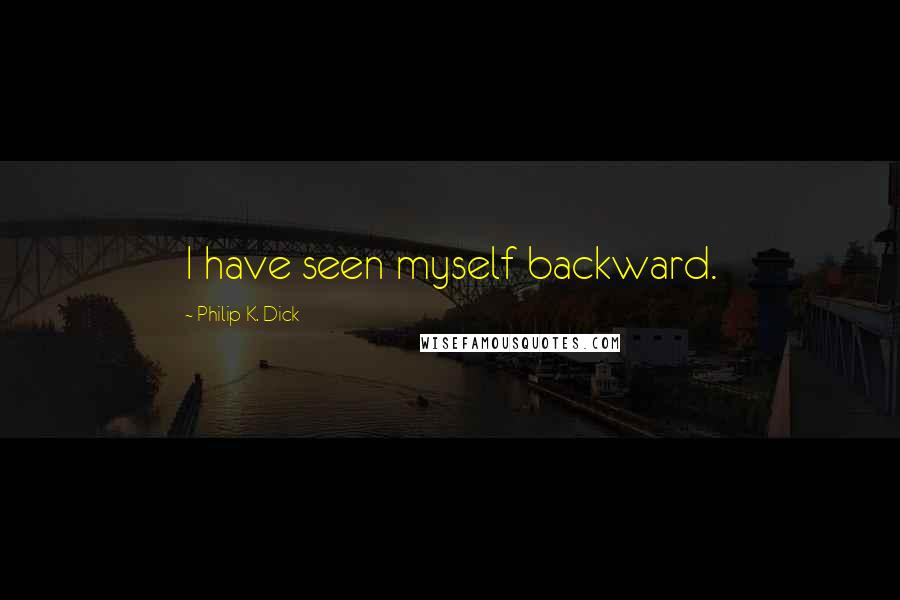 Philip K. Dick Quotes: I have seen myself backward.