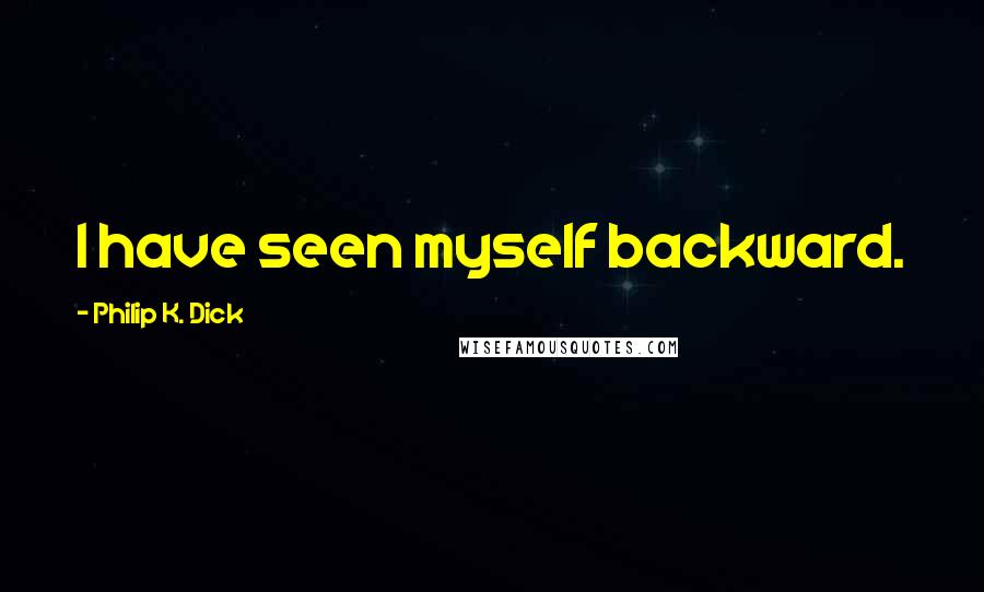 Philip K. Dick Quotes: I have seen myself backward.