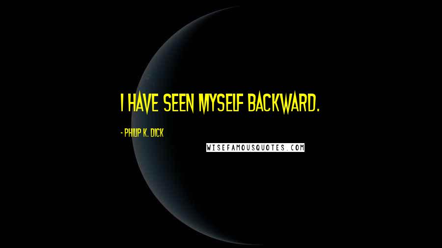 Philip K. Dick Quotes: I have seen myself backward.