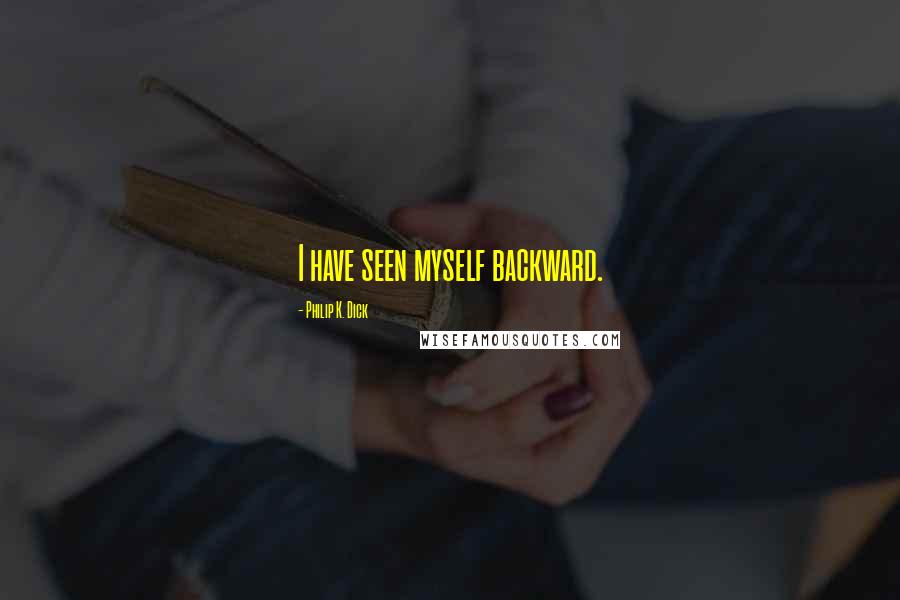 Philip K. Dick Quotes: I have seen myself backward.