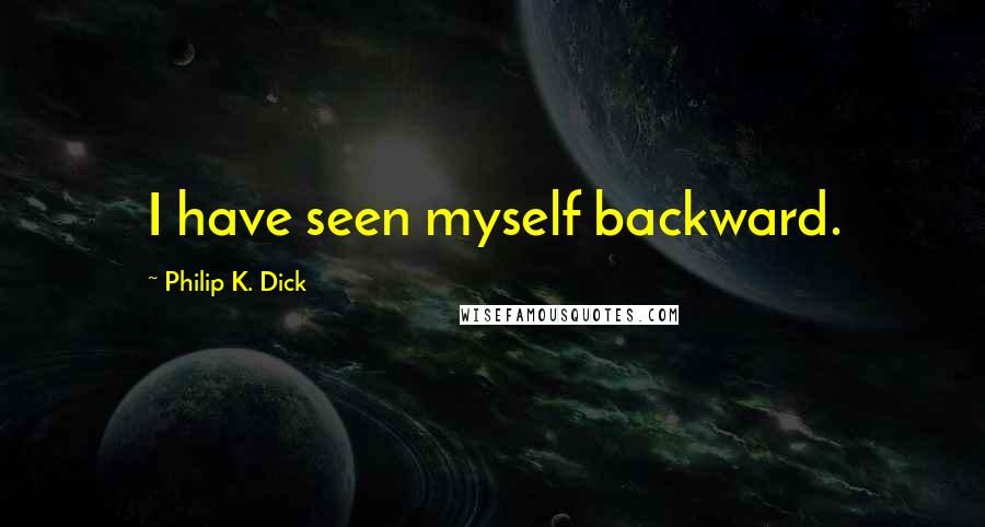 Philip K. Dick Quotes: I have seen myself backward.