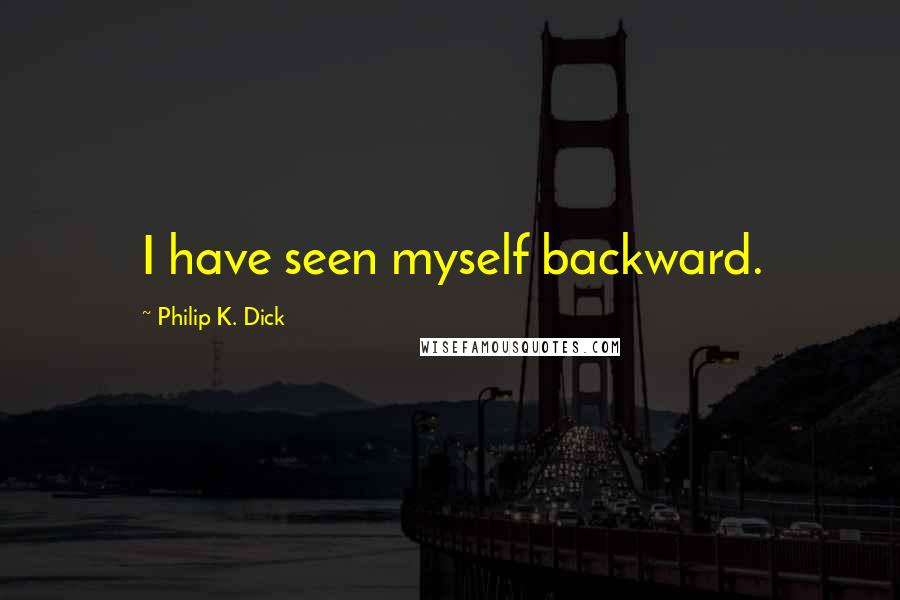 Philip K. Dick Quotes: I have seen myself backward.