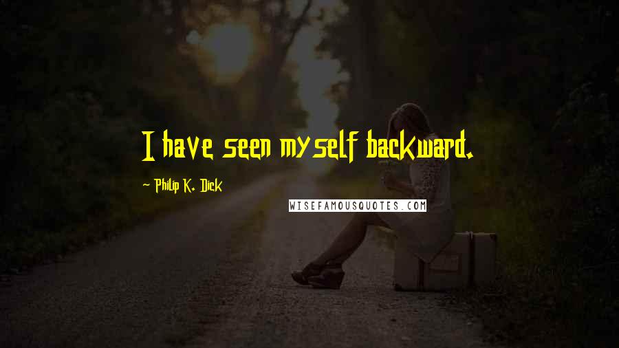 Philip K. Dick Quotes: I have seen myself backward.