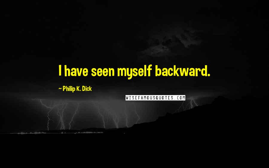 Philip K. Dick Quotes: I have seen myself backward.