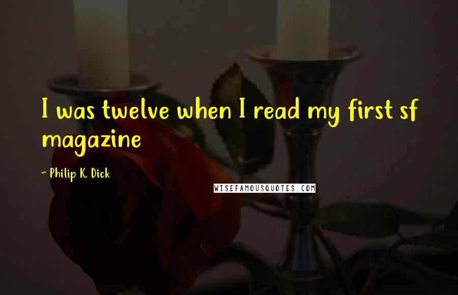 Philip K. Dick Quotes: I was twelve when I read my first sf magazine