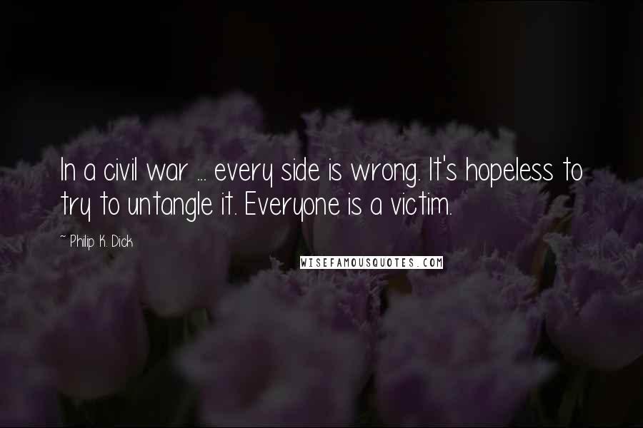 Philip K. Dick Quotes: In a civil war ... every side is wrong. It's hopeless to try to untangle it. Everyone is a victim.