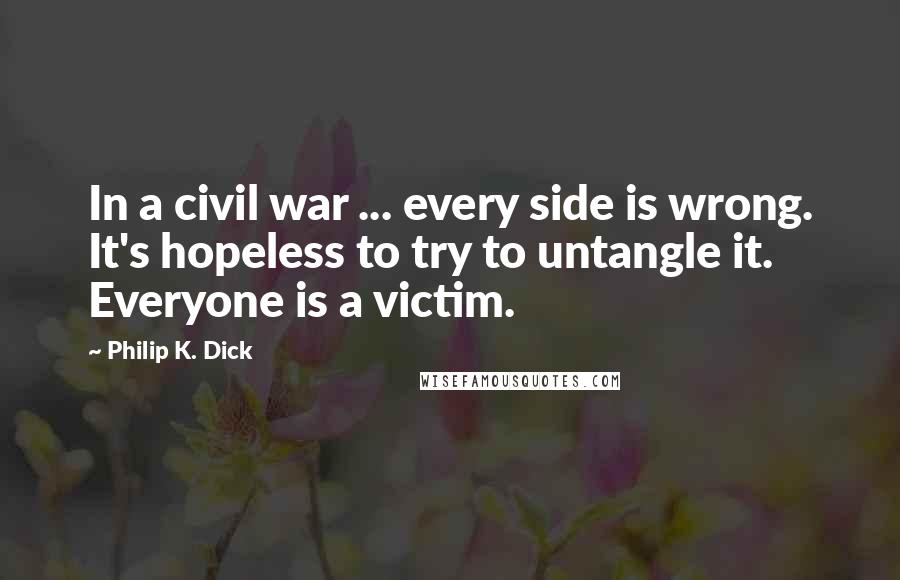 Philip K. Dick Quotes: In a civil war ... every side is wrong. It's hopeless to try to untangle it. Everyone is a victim.