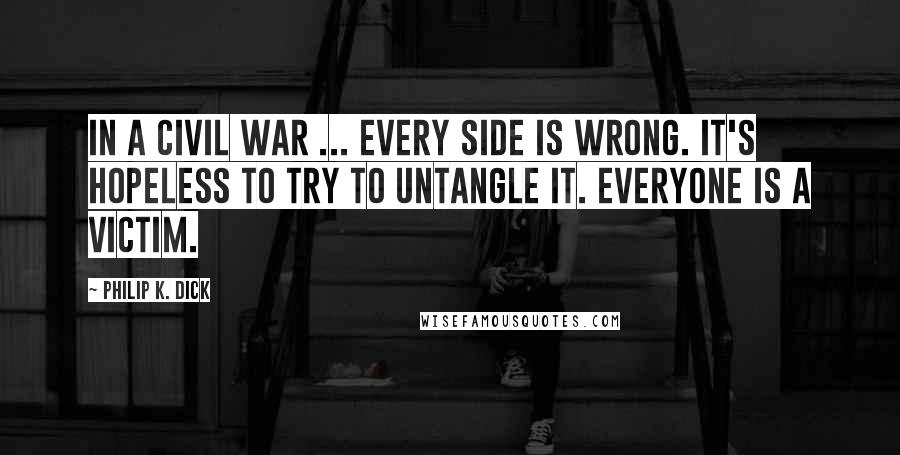 Philip K. Dick Quotes: In a civil war ... every side is wrong. It's hopeless to try to untangle it. Everyone is a victim.