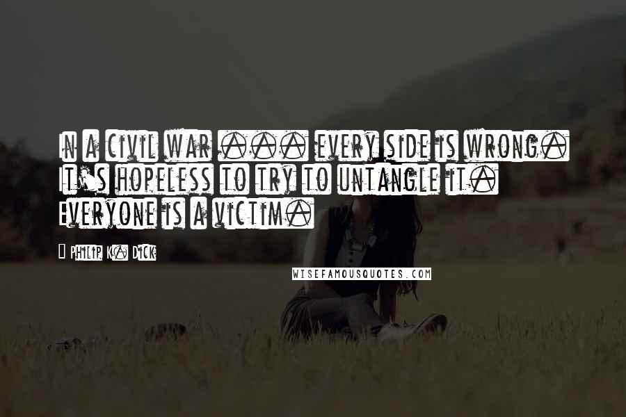 Philip K. Dick Quotes: In a civil war ... every side is wrong. It's hopeless to try to untangle it. Everyone is a victim.