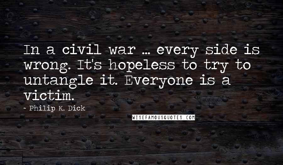 Philip K. Dick Quotes: In a civil war ... every side is wrong. It's hopeless to try to untangle it. Everyone is a victim.