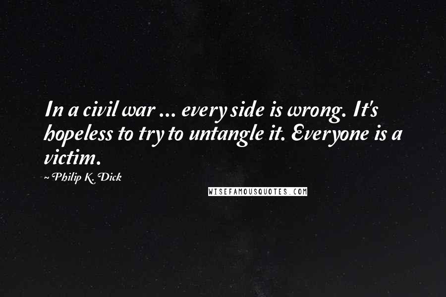 Philip K. Dick Quotes: In a civil war ... every side is wrong. It's hopeless to try to untangle it. Everyone is a victim.