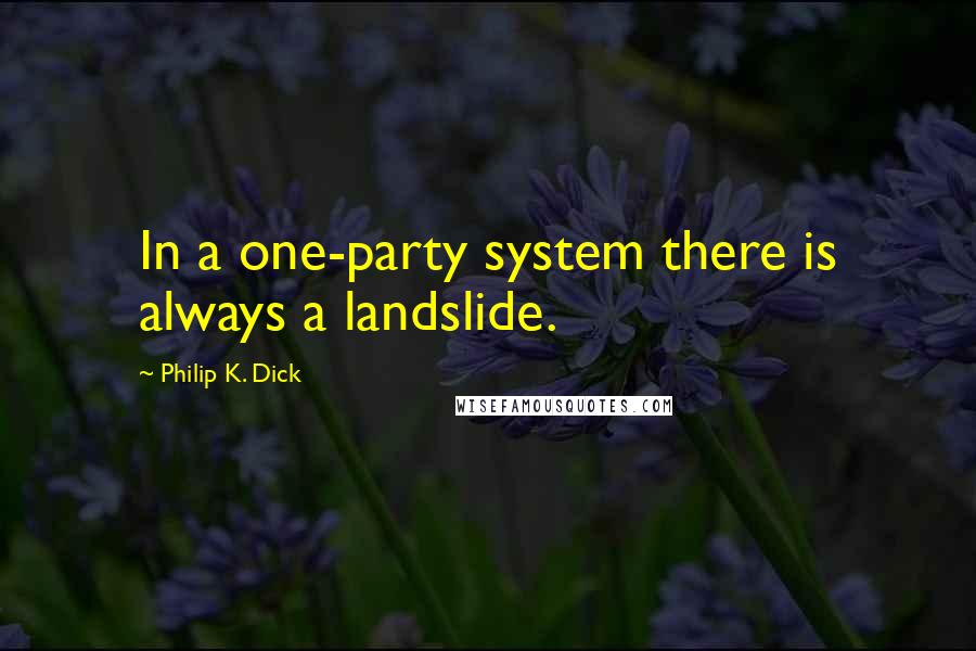 Philip K. Dick Quotes: In a one-party system there is always a landslide.