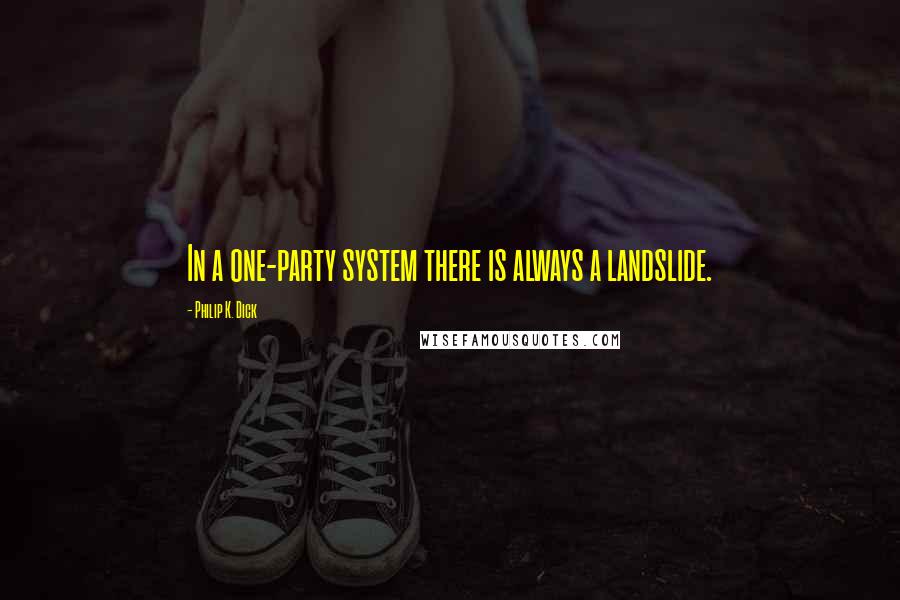 Philip K. Dick Quotes: In a one-party system there is always a landslide.