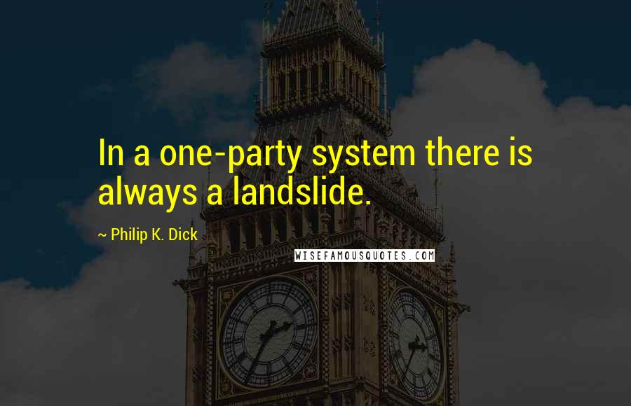 Philip K. Dick Quotes: In a one-party system there is always a landslide.