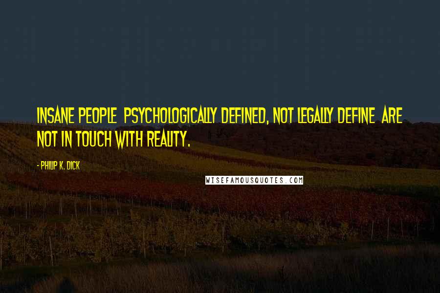 Philip K. Dick Quotes: Insane people  psychologically defined, not legally define  are not in touch with reality.
