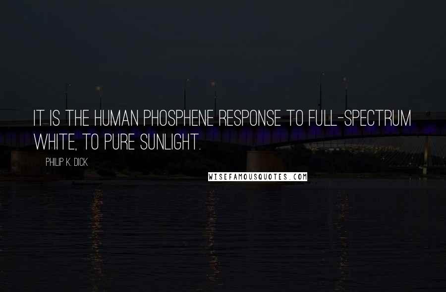 Philip K. Dick Quotes: It is the human phosphene response to full-spectrum white, to pure sunlight.