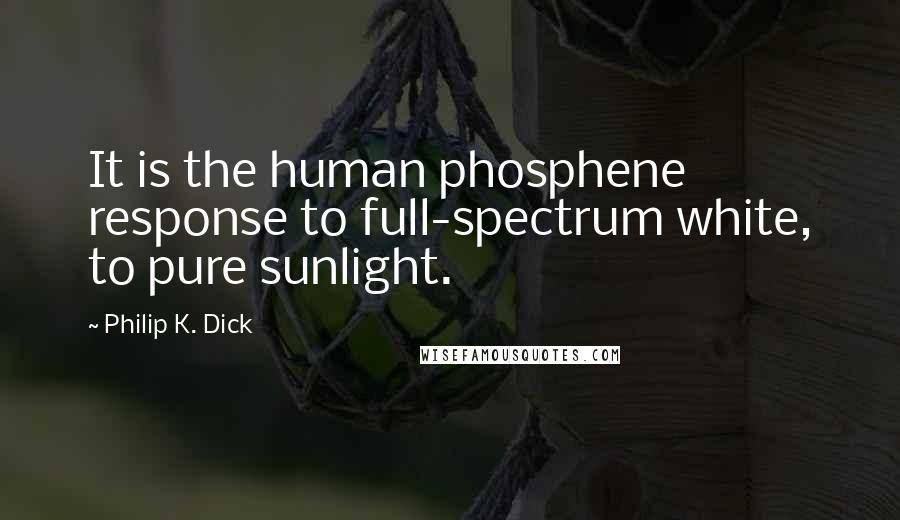 Philip K. Dick Quotes: It is the human phosphene response to full-spectrum white, to pure sunlight.