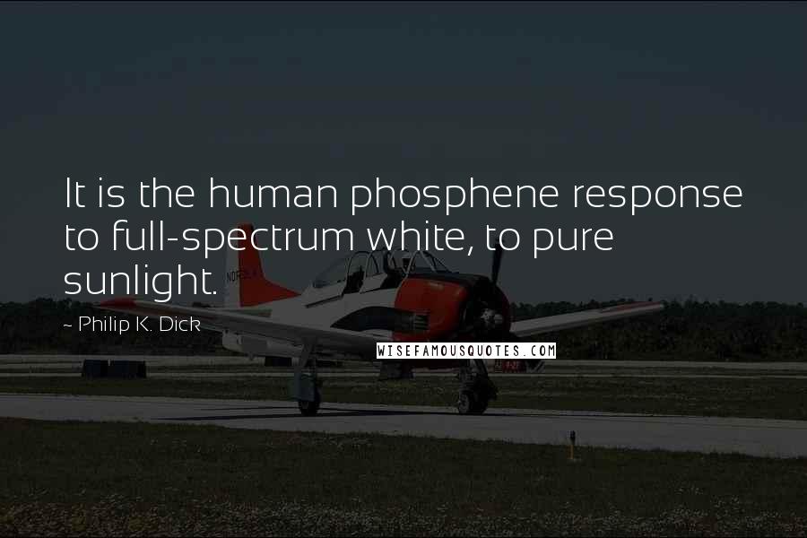 Philip K. Dick Quotes: It is the human phosphene response to full-spectrum white, to pure sunlight.