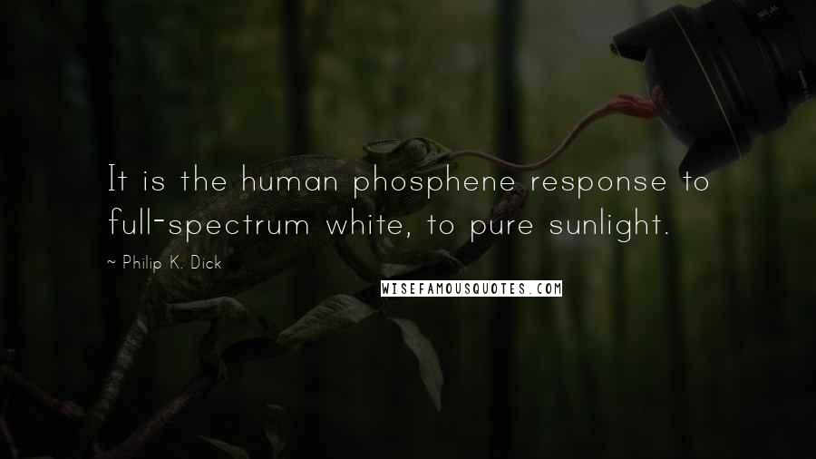 Philip K. Dick Quotes: It is the human phosphene response to full-spectrum white, to pure sunlight.