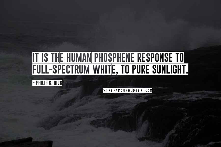 Philip K. Dick Quotes: It is the human phosphene response to full-spectrum white, to pure sunlight.