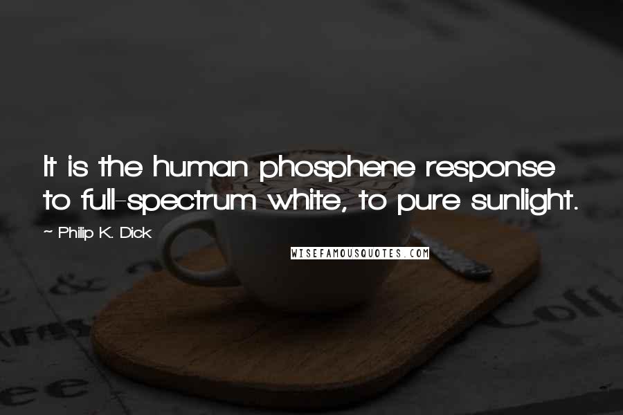 Philip K. Dick Quotes: It is the human phosphene response to full-spectrum white, to pure sunlight.