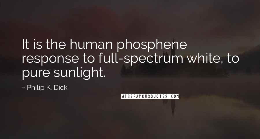 Philip K. Dick Quotes: It is the human phosphene response to full-spectrum white, to pure sunlight.