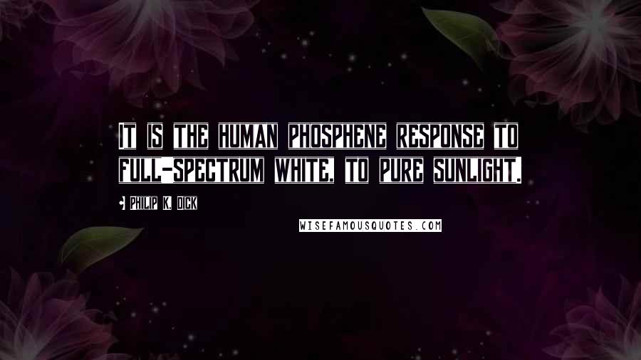 Philip K. Dick Quotes: It is the human phosphene response to full-spectrum white, to pure sunlight.