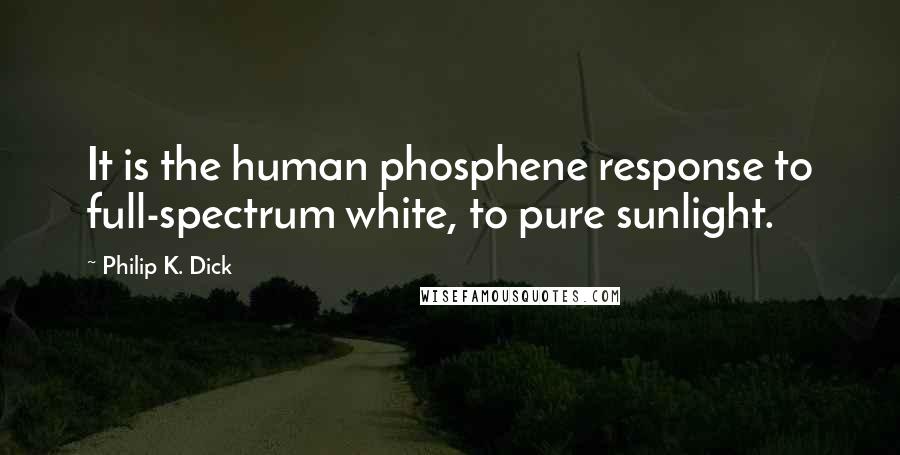 Philip K. Dick Quotes: It is the human phosphene response to full-spectrum white, to pure sunlight.