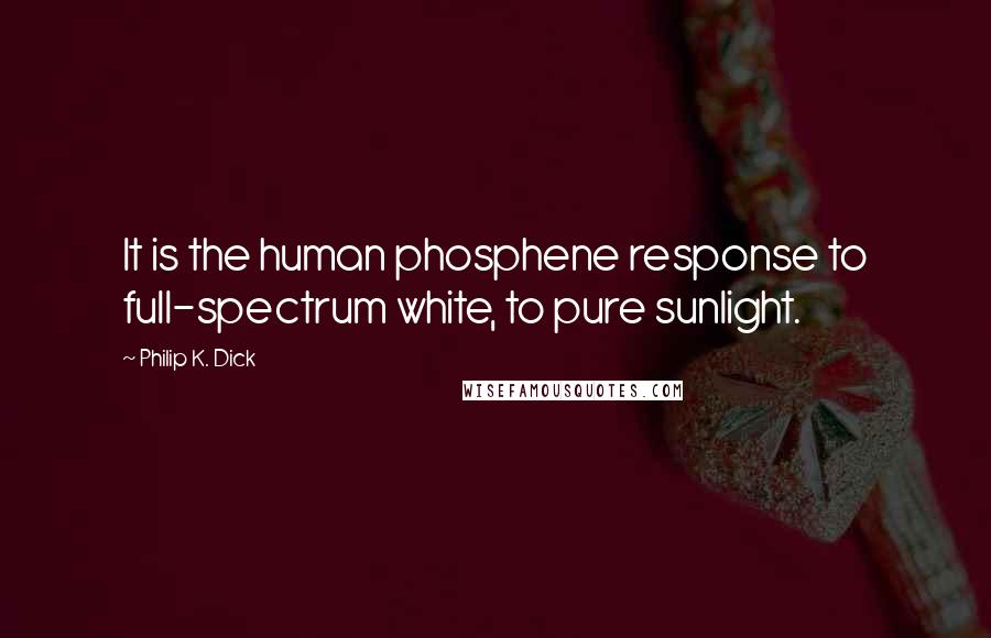 Philip K. Dick Quotes: It is the human phosphene response to full-spectrum white, to pure sunlight.