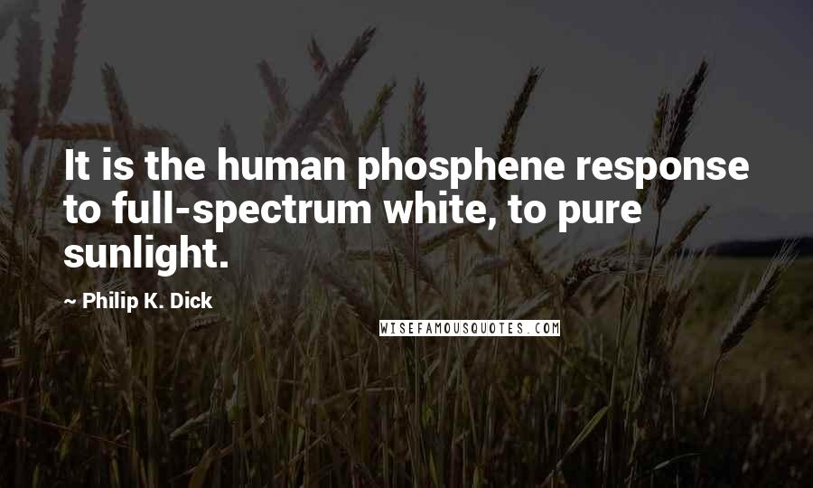 Philip K. Dick Quotes: It is the human phosphene response to full-spectrum white, to pure sunlight.