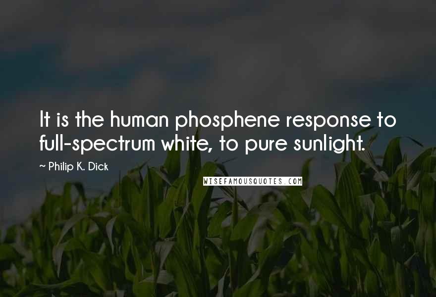 Philip K. Dick Quotes: It is the human phosphene response to full-spectrum white, to pure sunlight.