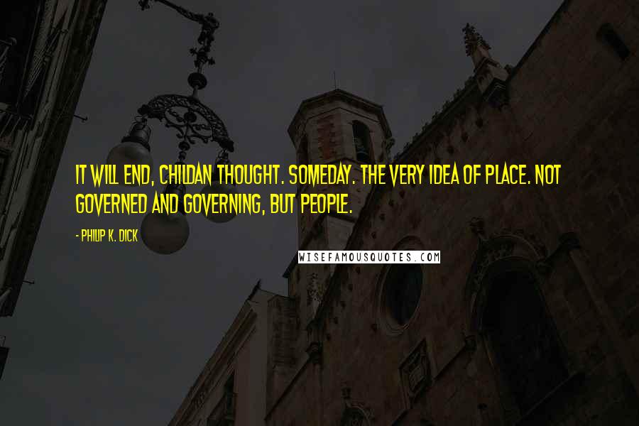 Philip K. Dick Quotes: It will end, Childan thought. Someday. The very idea of place. Not governed and governing, but people.