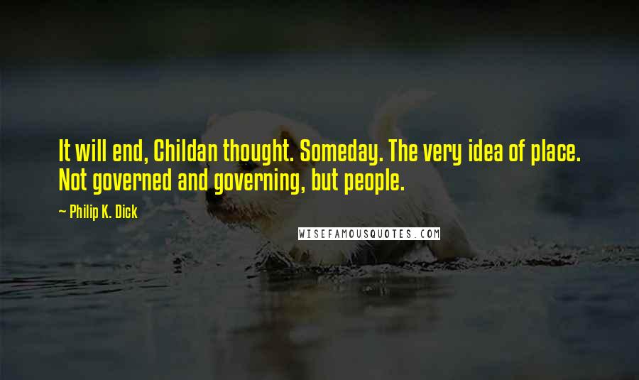 Philip K. Dick Quotes: It will end, Childan thought. Someday. The very idea of place. Not governed and governing, but people.