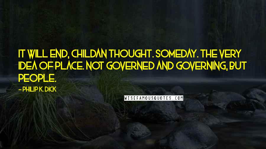 Philip K. Dick Quotes: It will end, Childan thought. Someday. The very idea of place. Not governed and governing, but people.