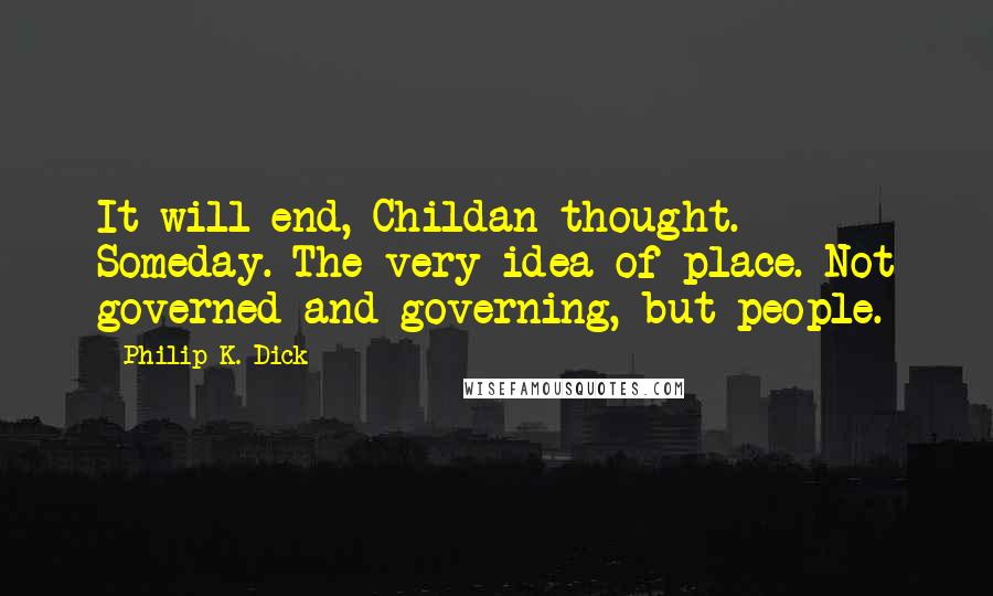 Philip K. Dick Quotes: It will end, Childan thought. Someday. The very idea of place. Not governed and governing, but people.