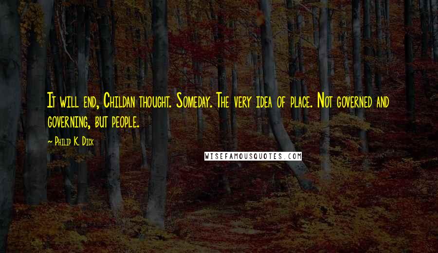 Philip K. Dick Quotes: It will end, Childan thought. Someday. The very idea of place. Not governed and governing, but people.