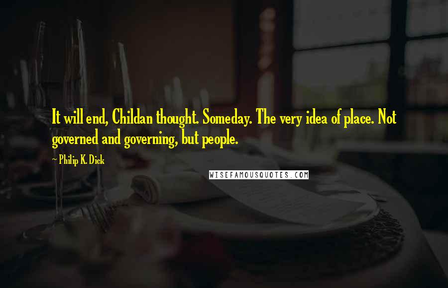 Philip K. Dick Quotes: It will end, Childan thought. Someday. The very idea of place. Not governed and governing, but people.