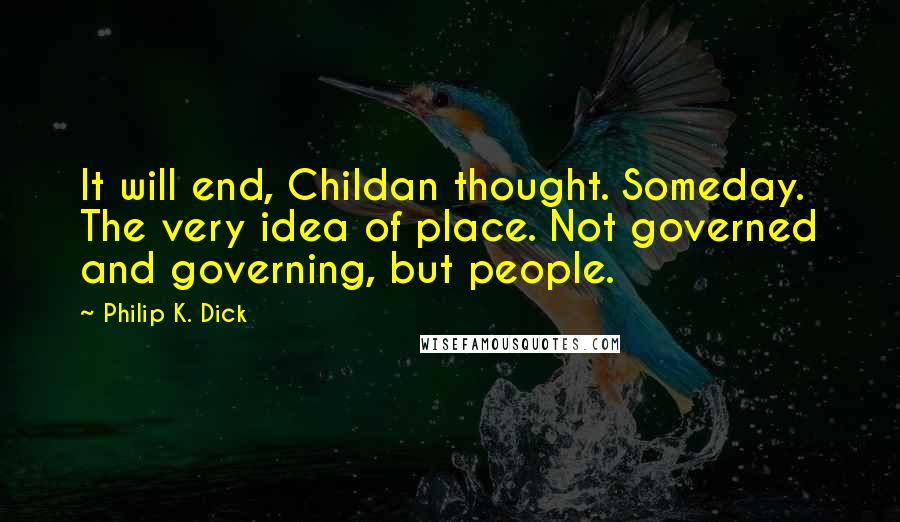 Philip K. Dick Quotes: It will end, Childan thought. Someday. The very idea of place. Not governed and governing, but people.
