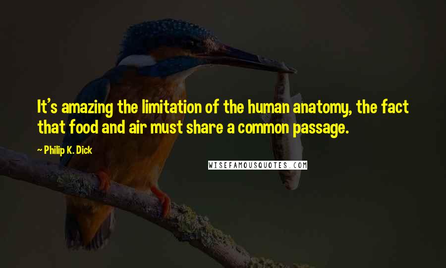 Philip K. Dick Quotes: It's amazing the limitation of the human anatomy, the fact that food and air must share a common passage.