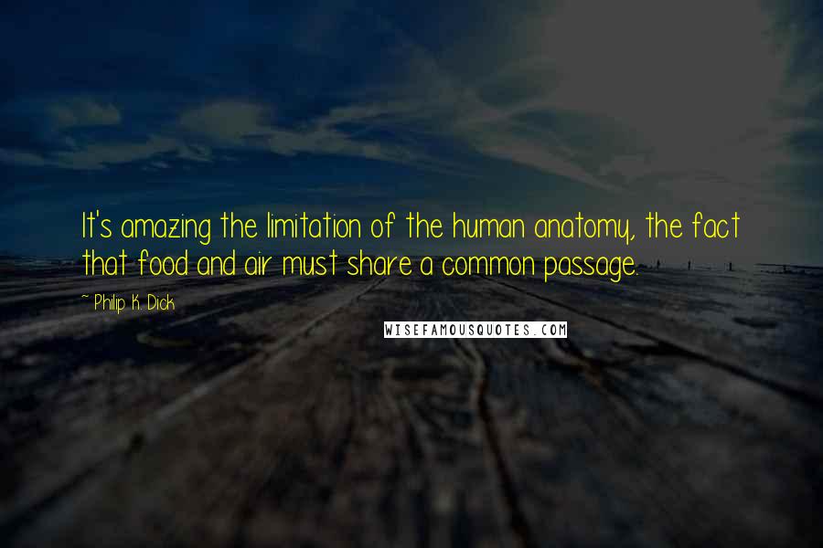 Philip K. Dick Quotes: It's amazing the limitation of the human anatomy, the fact that food and air must share a common passage.