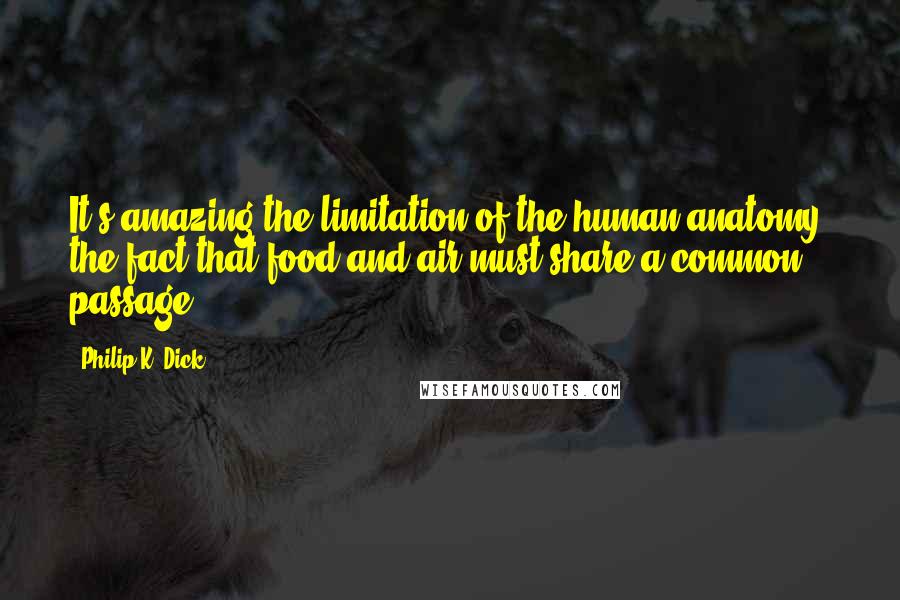 Philip K. Dick Quotes: It's amazing the limitation of the human anatomy, the fact that food and air must share a common passage.