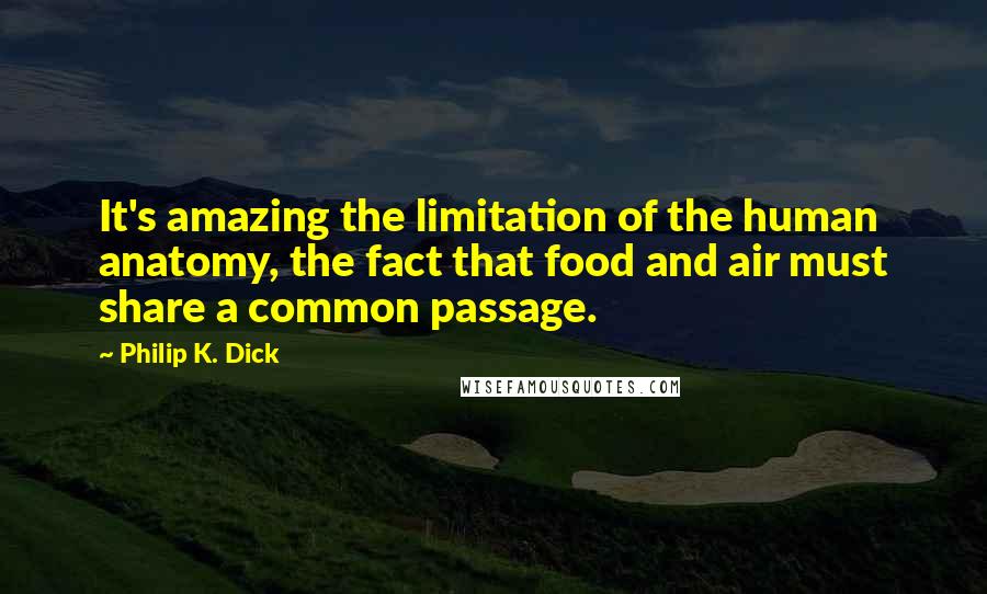 Philip K. Dick Quotes: It's amazing the limitation of the human anatomy, the fact that food and air must share a common passage.