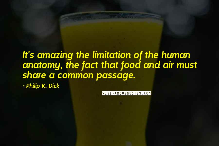 Philip K. Dick Quotes: It's amazing the limitation of the human anatomy, the fact that food and air must share a common passage.
