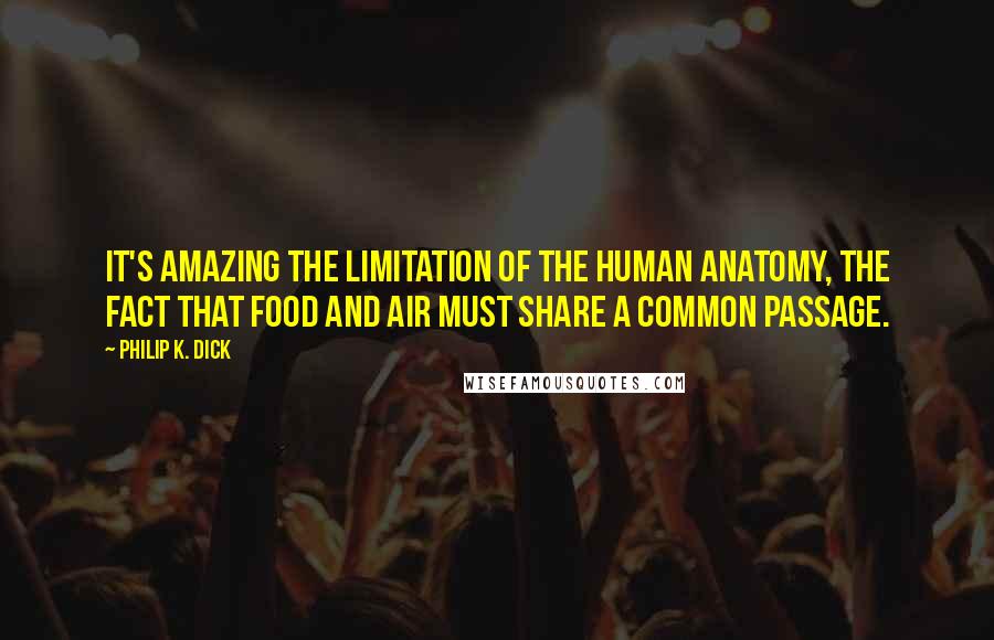 Philip K. Dick Quotes: It's amazing the limitation of the human anatomy, the fact that food and air must share a common passage.