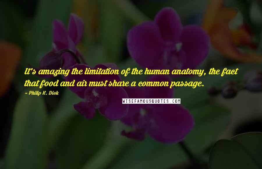 Philip K. Dick Quotes: It's amazing the limitation of the human anatomy, the fact that food and air must share a common passage.