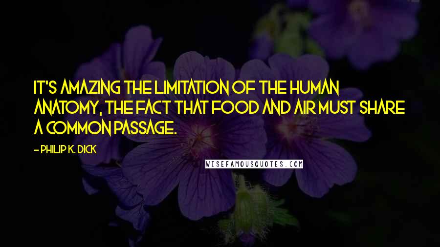 Philip K. Dick Quotes: It's amazing the limitation of the human anatomy, the fact that food and air must share a common passage.