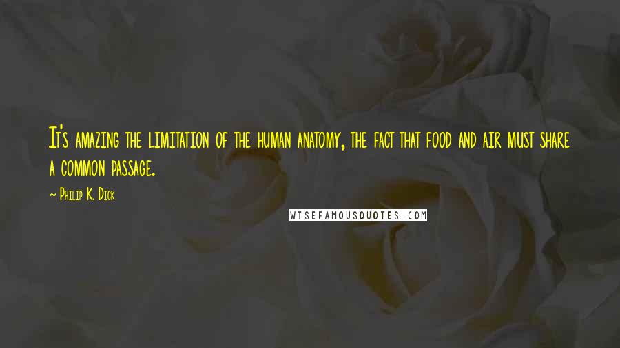 Philip K. Dick Quotes: It's amazing the limitation of the human anatomy, the fact that food and air must share a common passage.