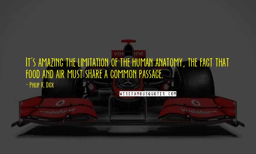 Philip K. Dick Quotes: It's amazing the limitation of the human anatomy, the fact that food and air must share a common passage.