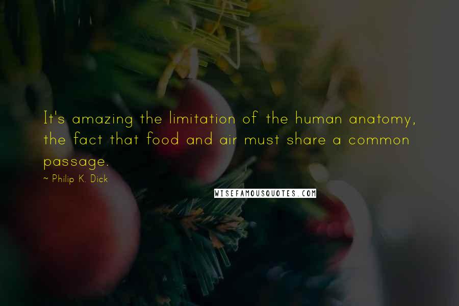 Philip K. Dick Quotes: It's amazing the limitation of the human anatomy, the fact that food and air must share a common passage.