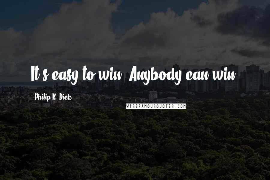 Philip K. Dick Quotes: It's easy to win. Anybody can win.